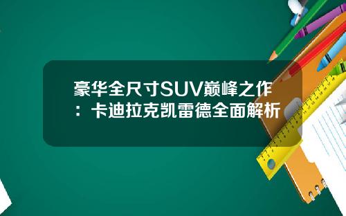 豪华全尺寸SUV巅峰之作：卡迪拉克凯雷德全面解析