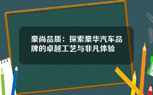 豪尚品质：探索豪华汽车品牌的卓越工艺与非凡体验