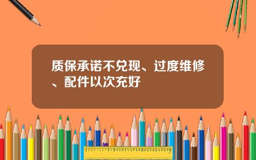 质保承诺不兑现、过度维修、配件以次充好