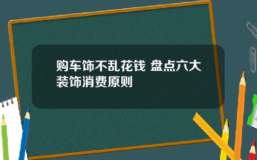 购车饰不乱花钱 盘点六大装饰消费原则