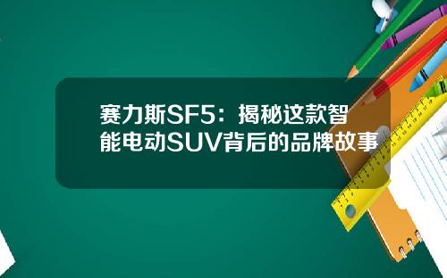 赛力斯SF5：揭秘这款智能电动SUV背后的品牌故事