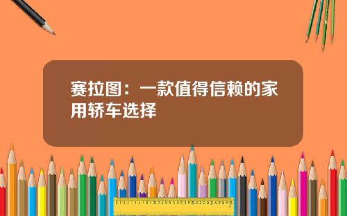 赛拉图：一款值得信赖的家用轿车选择
