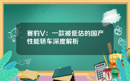 赛豹V：一款被低估的国产性能轿车深度解析