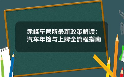 赤峰车管所最新政策解读：汽车年检与上牌全流程指南