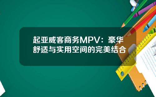 起亚威客商务MPV：豪华舒适与实用空间的完美结合
