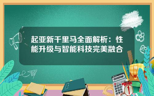 起亚新千里马全面解析：性能升级与智能科技完美融合