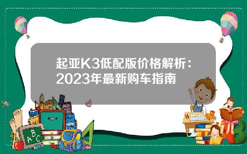 起亚K3低配版价格解析：2023年最新购车指南