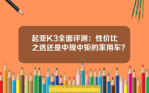 起亚K3全面评测：性价比之选还是中规中矩的家用车？