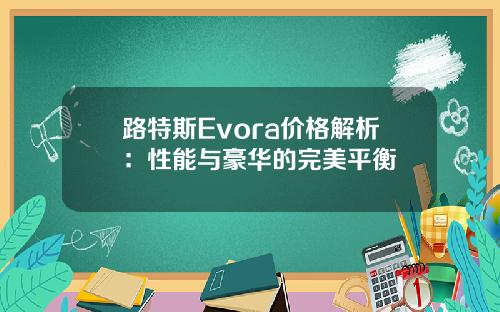 路特斯Evora价格解析：性能与豪华的完美平衡