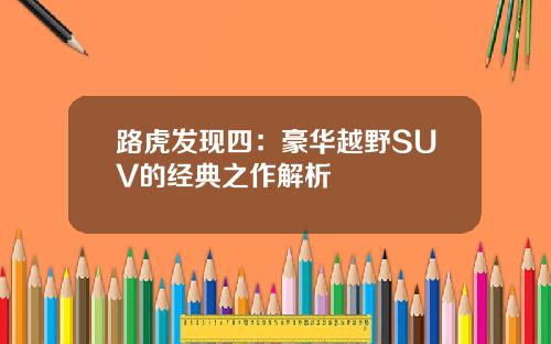 路虎发现四：豪华越野SUV的经典之作解析