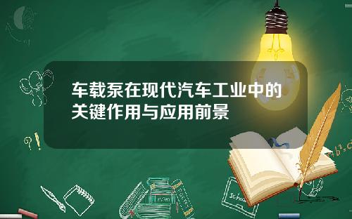 车载泵在现代汽车工业中的关键作用与应用前景