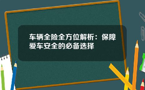车辆全险全方位解析：保障爱车安全的必备选择