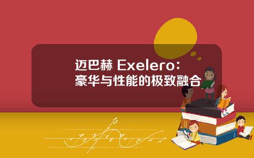 迈巴赫 Exelero：豪华与性能的极致融合