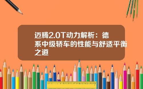 迈腾2.0T动力解析：德系中级轿车的性能与舒适平衡之道
