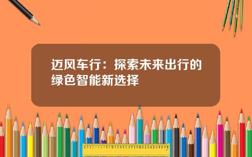迈风车行：探索未来出行的绿色智能新选择