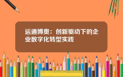 运通博奥：创新驱动下的企业数字化转型实践