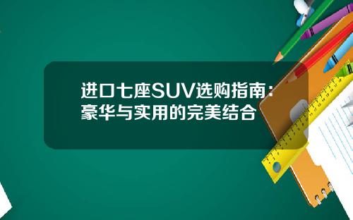 进口七座SUV选购指南：豪华与实用的完美结合