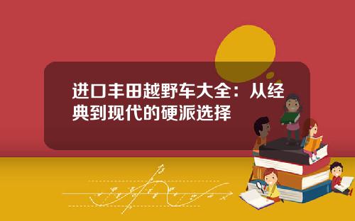进口丰田越野车大全：从经典到现代的硬派选择