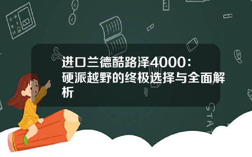 进口兰德酷路泽4000：硬派越野的终极选择与全面解析
