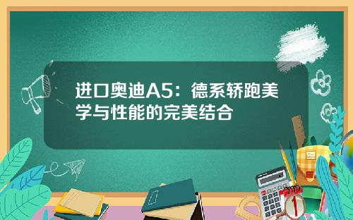 进口奥迪A5：德系轿跑美学与性能的完美结合