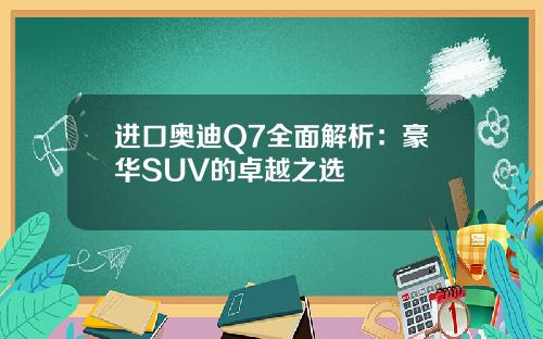 进口奥迪Q7全面解析：豪华SUV的卓越之选