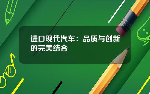 进口现代汽车：品质与创新的完美结合