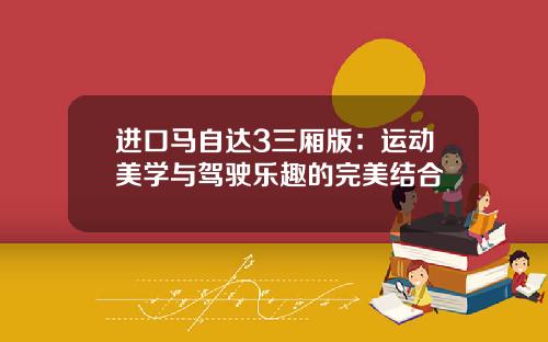 进口马自达3三厢版：运动美学与驾驶乐趣的完美结合