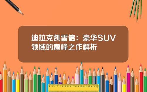 迪拉克凯雷德：豪华SUV领域的巅峰之作解析