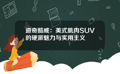 道奇酷威：美式肌肉SUV的硬派魅力与实用主义
