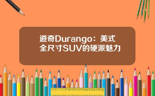 道奇Durango:美式全尺寸SUV的硬派魅力