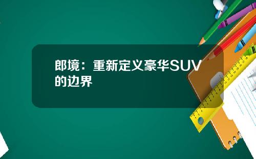 郎境：重新定义豪华SUV的边界