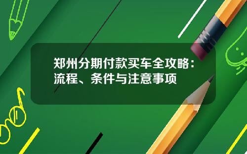 郑州分期付款买车全攻略：流程、条件与注意事项