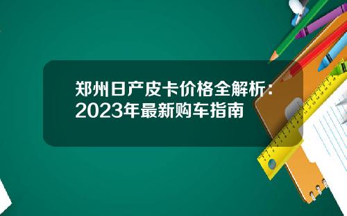 郑州日产皮卡价格全解析：2023年最新购车指南