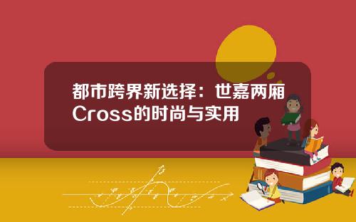 都市跨界新选择：世嘉两厢Cross的时尚与实用
