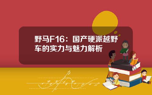 野马F16：国产硬派越野车的实力与魅力解析