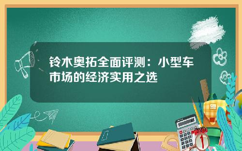 铃木奥拓全面评测：小型车市场的经济实用之选
