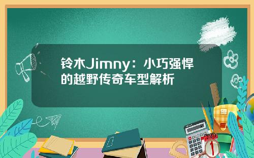 铃木Jimny：小巧强悍的越野传奇车型解析