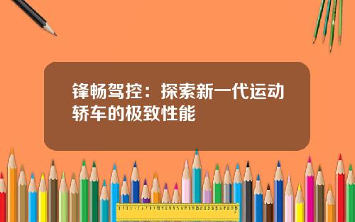 锋畅驾控：探索新一代运动轿车的极致性能