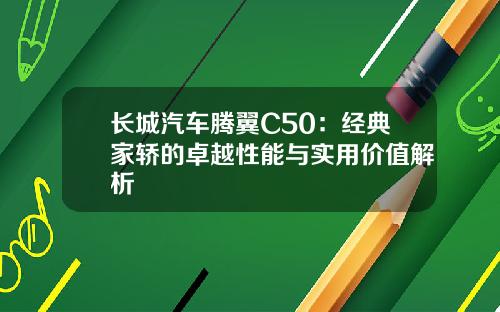 长城汽车腾翼C50：经典家轿的卓越性能与实用价值解析