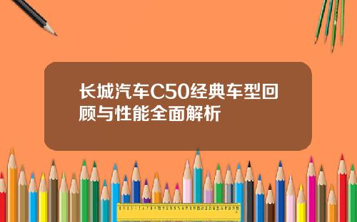 长城汽车C50经典车型回顾与性能全面解析