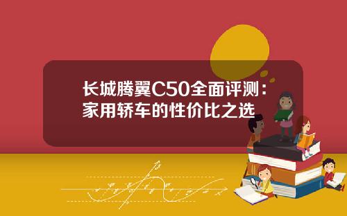 长城腾翼C50全面评测：家用轿车的性价比之选
