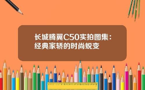 长城腾翼C50实拍图集：经典家轿的时尚蜕变