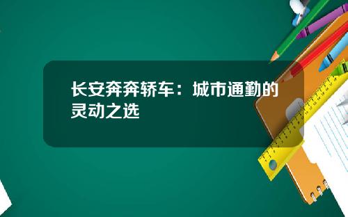 长安奔奔轿车：城市通勤的灵动之选
