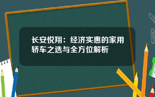 长安悦翔：经济实惠的家用轿车之选与全方位解析