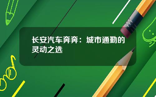 长安汽车奔奔：城市通勤的灵动之选