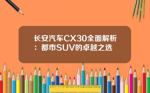 长安汽车CX30全面解析：都市SUV的卓越之选
