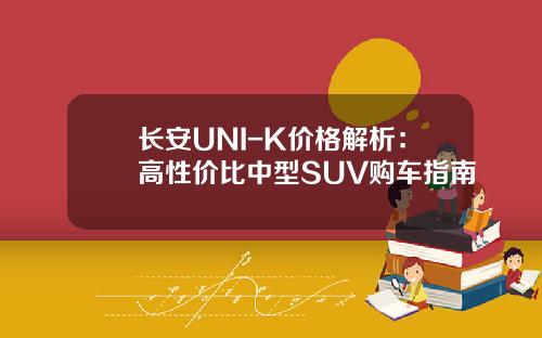 长安UNI-K价格解析：高性价比中型SUV购车指南