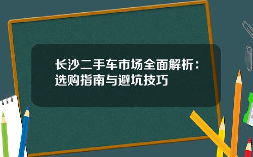 长沙二手车市场全面解析：选购指南与避坑技巧