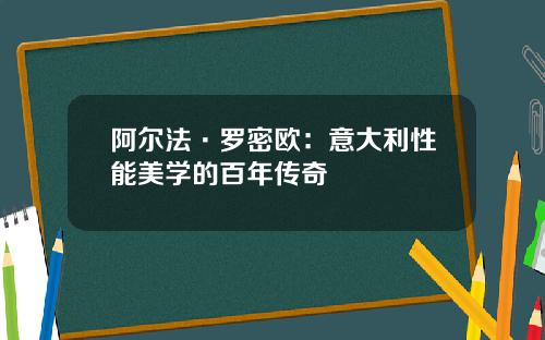 阿尔法·罗密欧：意大利性能美学的百年传奇