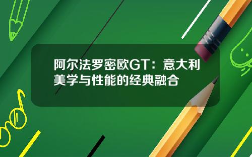 阿尔法罗密欧GT：意大利美学与性能的经典融合